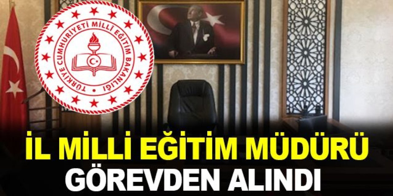 İl Milli Eğitim Müdürü görevden alındı!