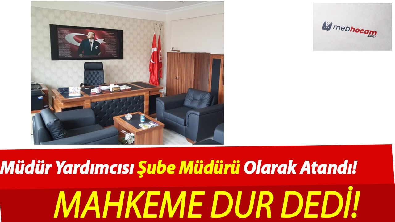 Müdür Yardımcısı Şube Müdürü Olarak Atandı! Mahkeme Dur Dedi