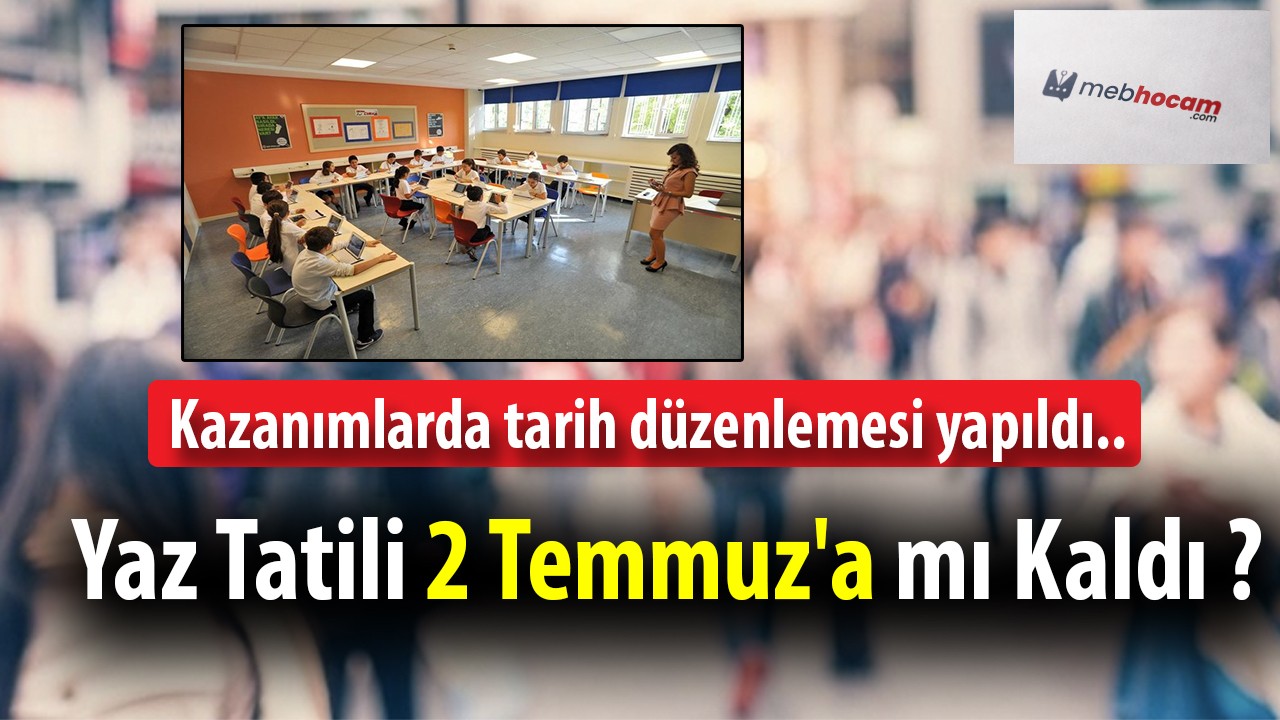 Yaz Tatili 2 Temmuz'a mı Kaldı? Kazanımlarda tarih düzenlemesi..