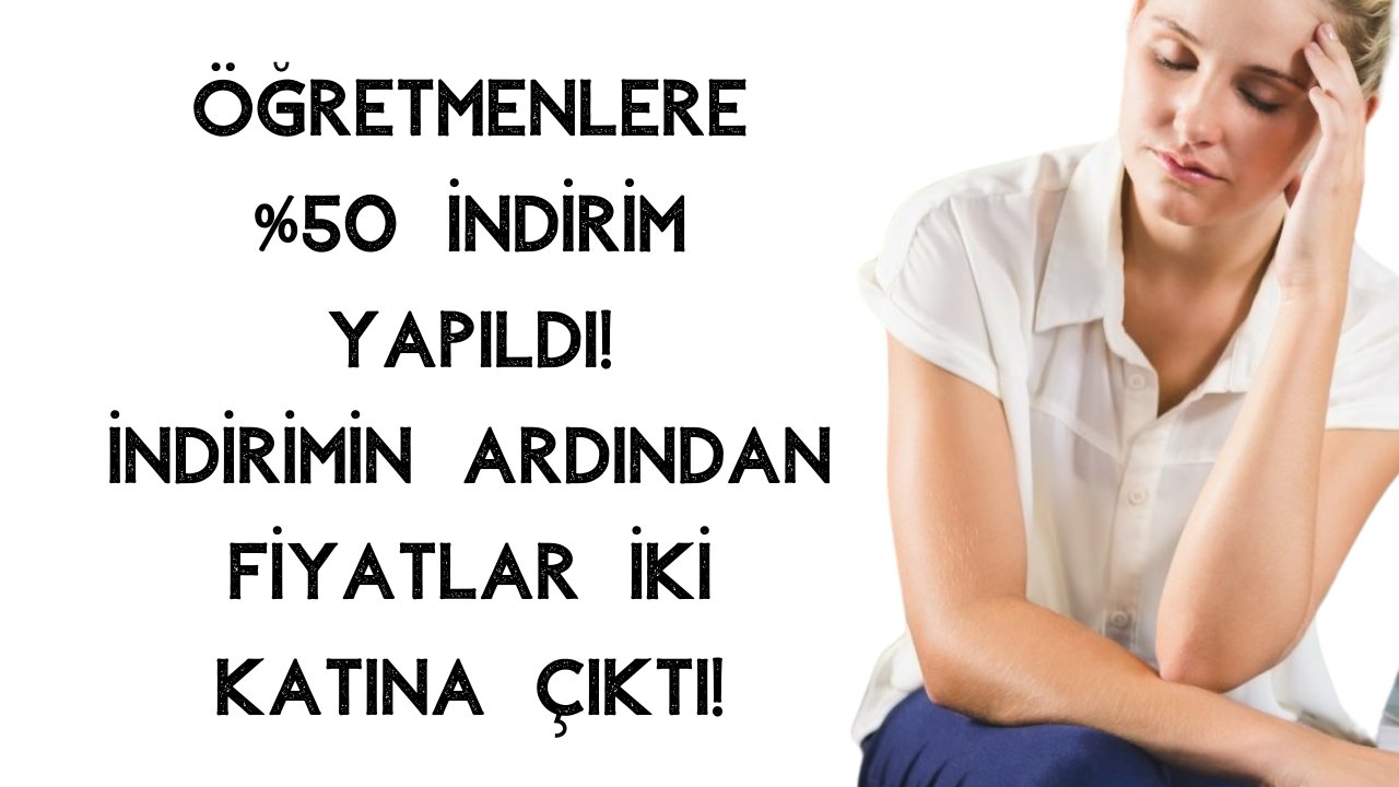 Öğretmenlere %50 İndirim Yapıldı! İndirimin Ardından Fiyatlar İki Katına Çıktı