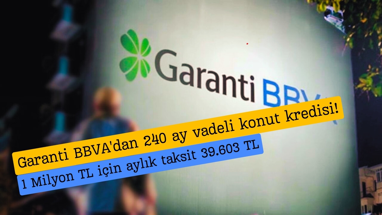Garanti BBVA'dan 240 ay vadeli konut kredisi! 1 Milyon TL için aylık taksit 39.603 TL