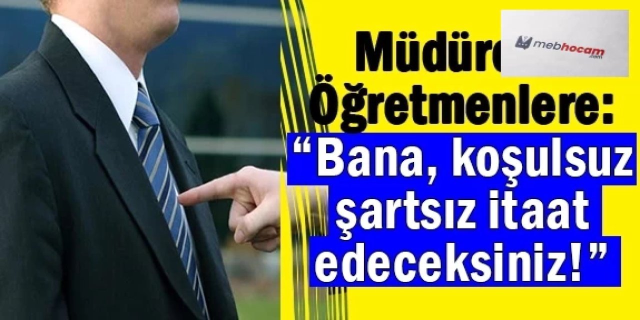 Müdür öğretmenlere: “Bana, koşulsuz şartsız itaat edeceksiniz!” dedi, iddiası
