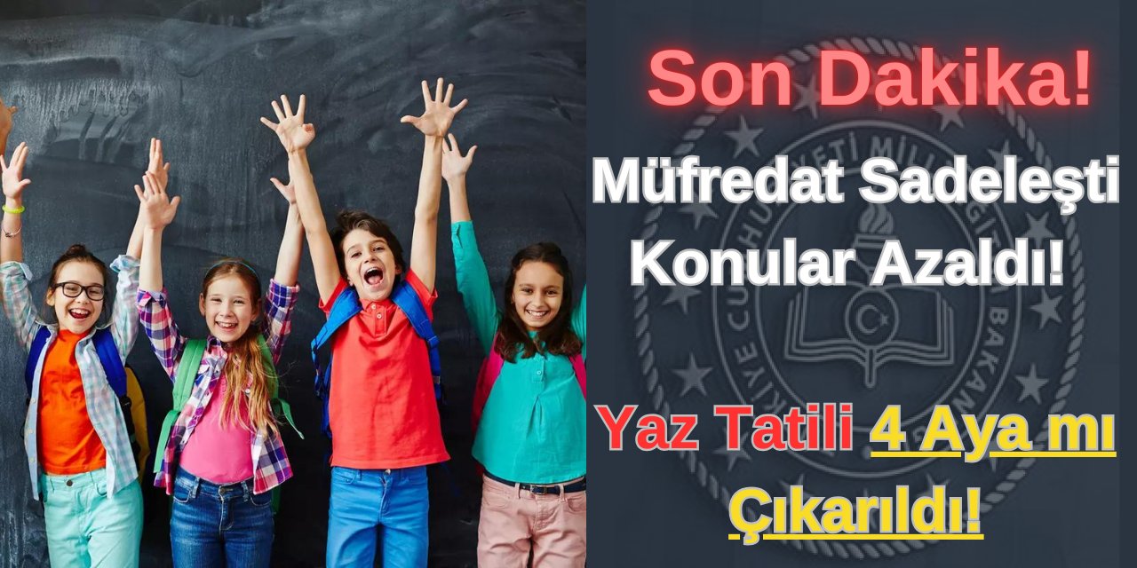 Son Dakika! Müfredat sadeleşti, konular azaldı! Yaz tatili 4 aya mı çıkarıldı!