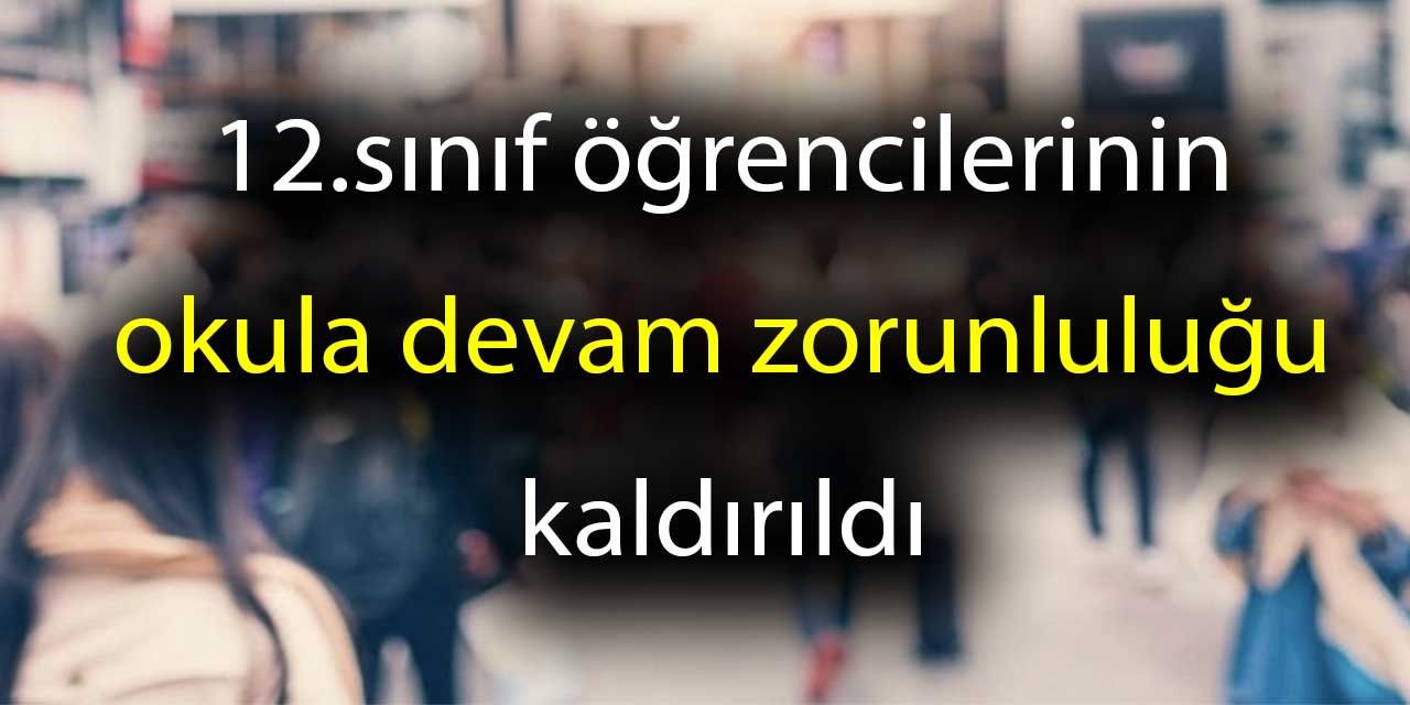 12.sınıf öğrencilerinin okula devam zorunluluğu kaldırıldı